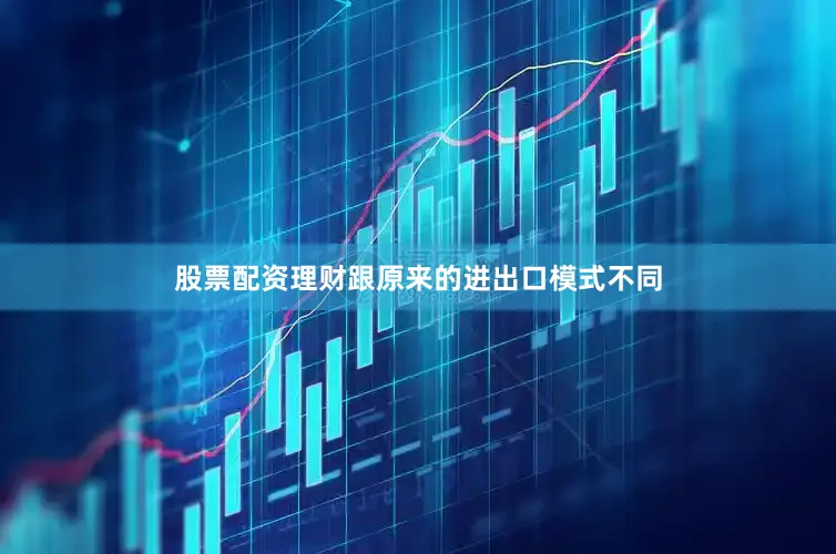 股票配资理财跟原来的进出口模式不同