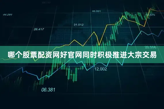 哪个股票配资网好官网同时积极推进大宗交易