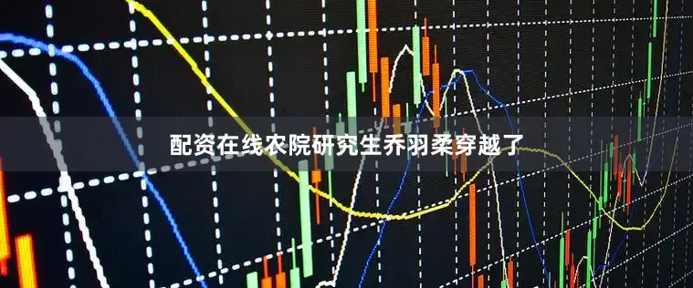 配资在线农院研究生乔羽柔穿越了