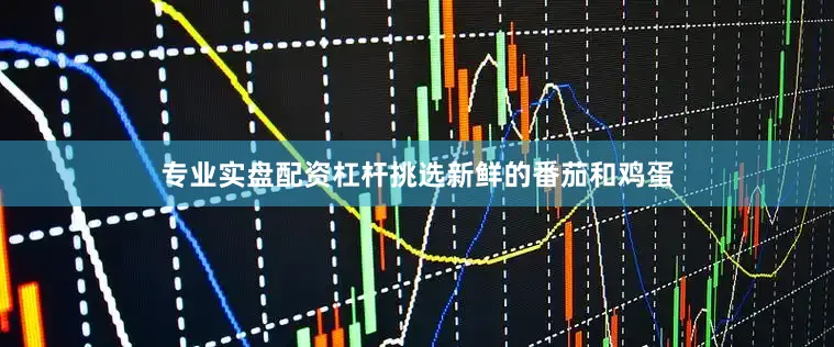 专业实盘配资杠杆挑选新鲜的番茄和鸡蛋
