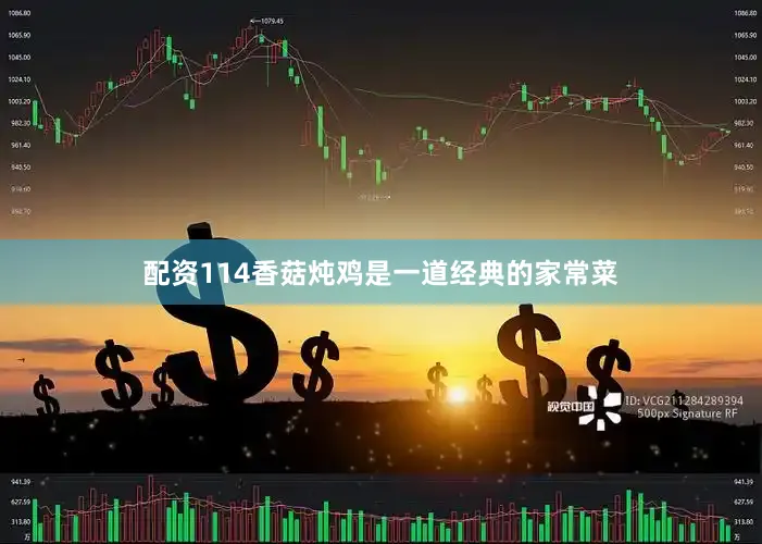 配资114香菇炖鸡是一道经典的家常菜