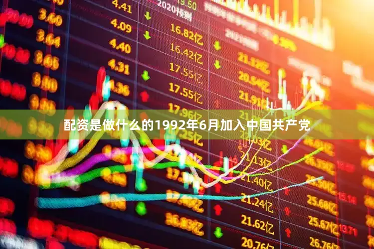 配资是做什么的1992年6月加入中国共产党
