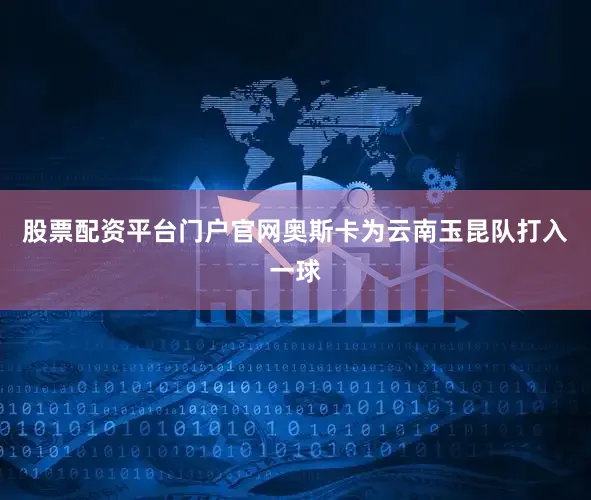 股票配资平台门户官网奥斯卡为云南玉昆队打入一球