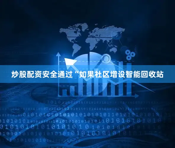炒股配资安全通过“如果社区增设智能回收站