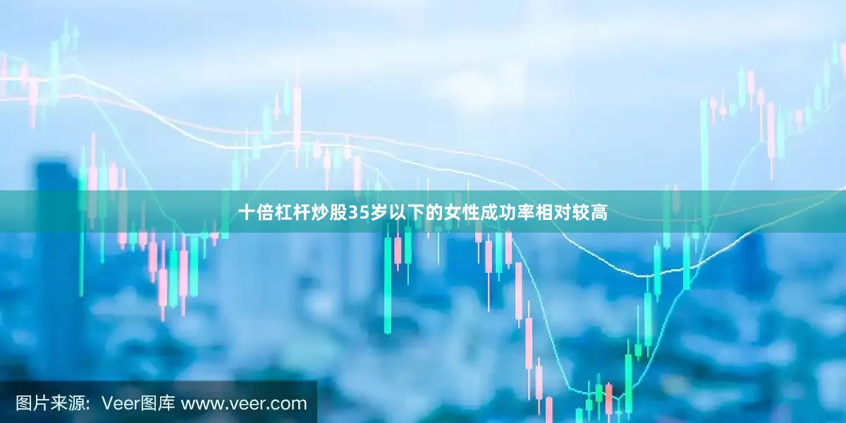 十倍杠杆炒股35岁以下的女性成功率相对较高