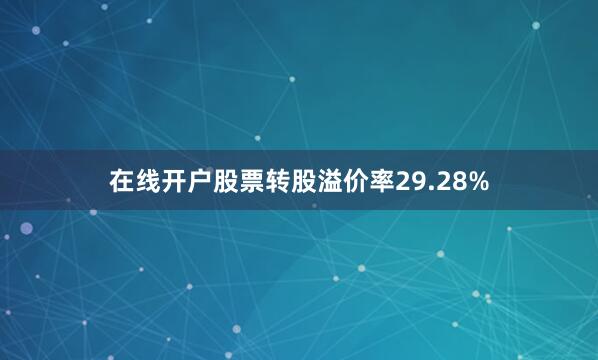 在线开户股票转股溢价率29.28%