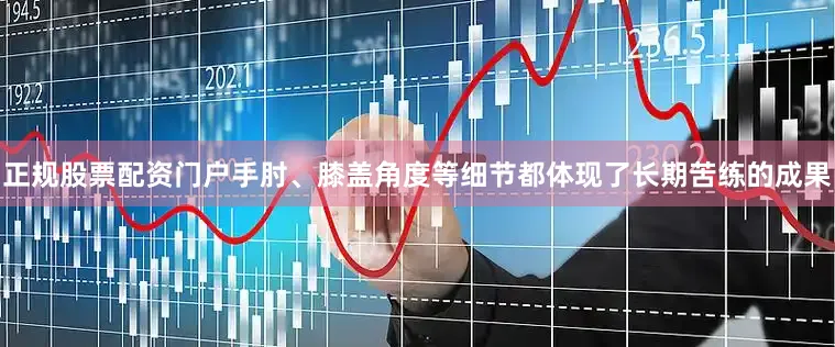 正规股票配资门户手肘、膝盖角度等细节都体现了长期苦练的成果