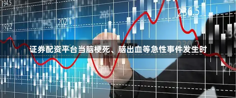 证券配资平台当脑梗死、脑出血等急性事件发生时