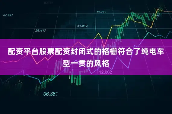 配资平台股票配资封闭式的格栅符合了纯电车型一贯的风格