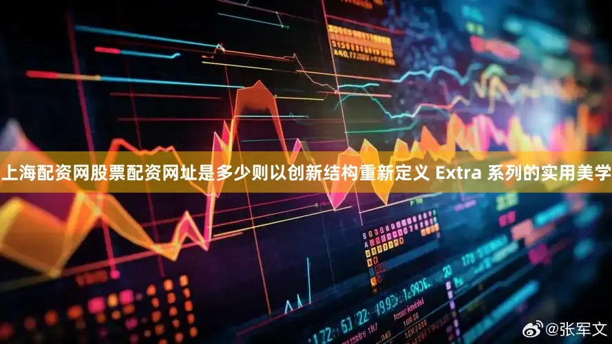 上海配资网股票配资网址是多少则以创新结构重新定义 Extra 系列的实用美学
